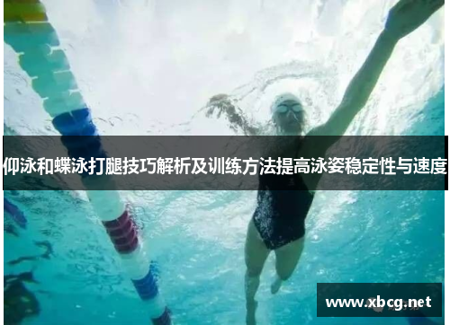 仰泳和蝶泳打腿技巧解析及训练方法提高泳姿稳定性与速度